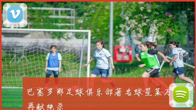 巴塞罗那足球俱乐部著名球星莱万再献绝杀
